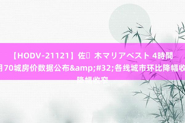 【HODV-21121】佐々木マリアベスト 4時間 6月70城房价数据公布&#32;各线城市环比降幅收窄