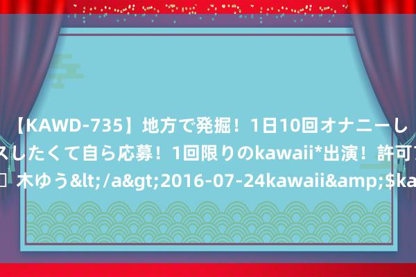 【KAWD-735】地方で発掘！1日10回オナニーしちゃう絶倫少女がセックスしたくて自ら応募！1回限りのkawaii*出演！許可アリAV発売 佐々木ゆう</a>2016-07-24kawaii&$kawaii151分钟 粟裕不外江，毛主席：他不听咱们的，咱们就听听粟大将军的