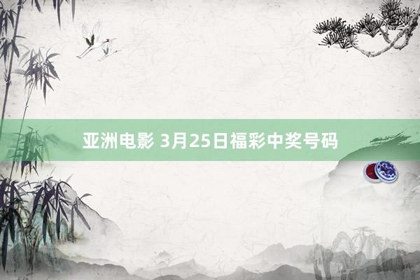 亚洲电影 3月25日福彩中奖号码