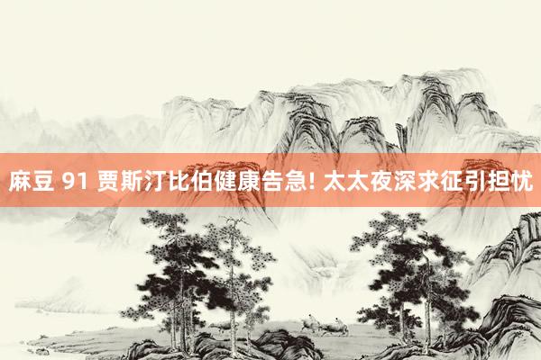 麻豆 91 贾斯汀比伯健康告急! 太太夜深求征引担忧