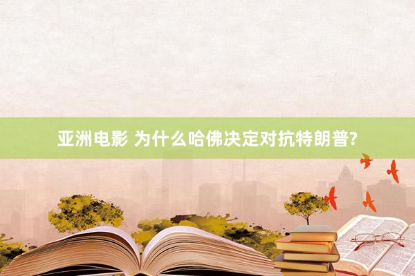 亚洲电影 为什么哈佛决定对抗特朗普?